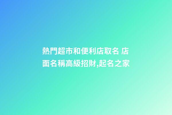 熱門超市和便利店取名 店面名稱高級招財,起名之家-第1張-店鋪起名-玄機派